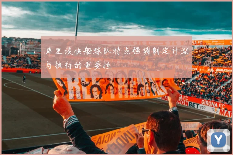 库里谈快船球队特点强调制定计划与执行的重要性