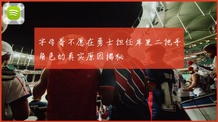 字母哥不愿在勇士担任库里二把手角色的真实原因揭秘