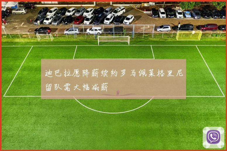 迪巴拉愿降薪续约罗马佩莱格里尼留队需大幅减薪