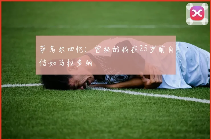萨乌尔回忆：曾经的我在25岁前自信如马拉多纳