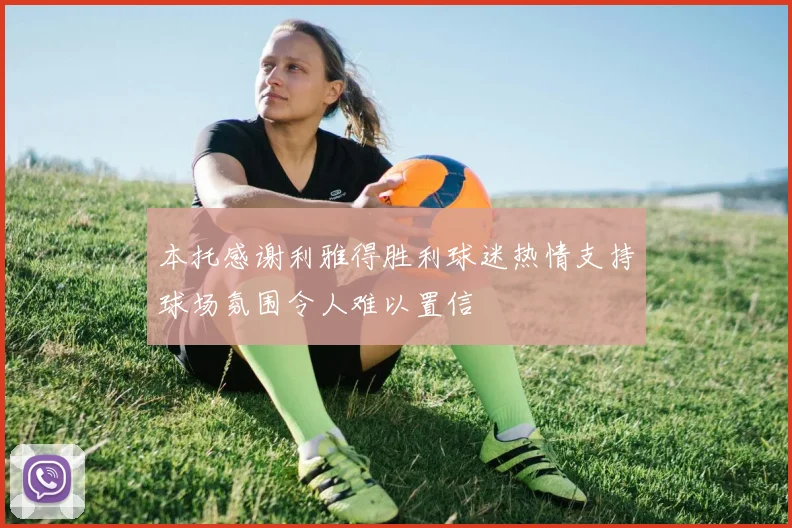 本托感谢利雅得胜利球迷热情支持球场氛围令人难以置信