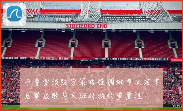 卡鲁索谈防守策略强调细节决定季后赛成败与文班对抗的重要性