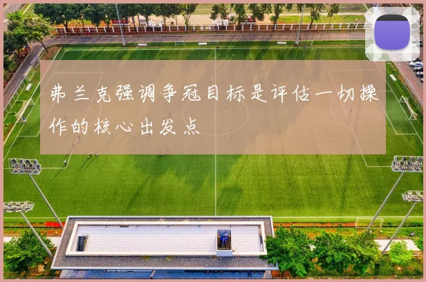 弗兰克强调争冠目标是评估一切操作的核心出发点