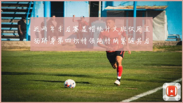 近两年季后赛盖帽统计文班仅用五场跻身第四切特领跑特纳紧随其后