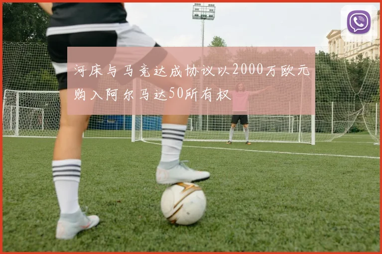 河床与马竞达成协议以2000万欧元购入阿尔马达50所有权